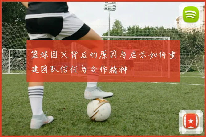 篮球团灭背后的原因与启示如何重建团队信任与合作精神