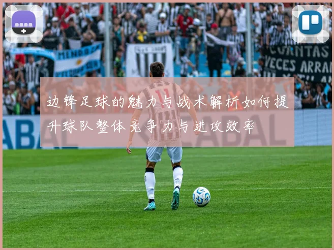 边锋足球的魅力与战术解析如何提升球队整体竞争力与进攻效率