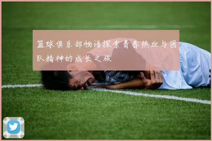 篮球俱乐部物语探索青春热血与团队精神的成长之旅