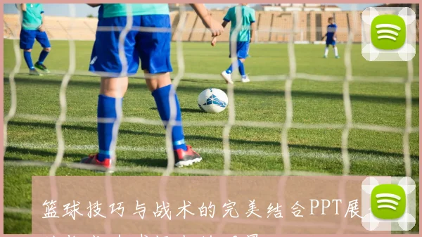 篮球技巧与战术的完美结合PPT展示助你成为球场上的明星