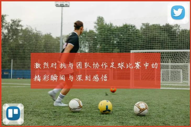 激烈对抗与团队协作足球比赛中的精彩瞬间与深刻感悟