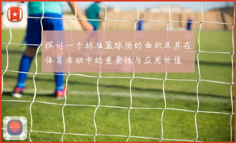 探讨一个标准篮球场的面积及其在体育活动中的重要性与应用价值