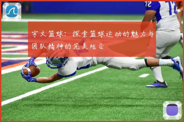 宇文篮球：探索篮球运动的魅力与团队精神的完美结合