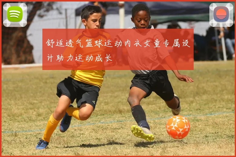 舒适透气篮球运动内衣女童专属设计助力运动成长