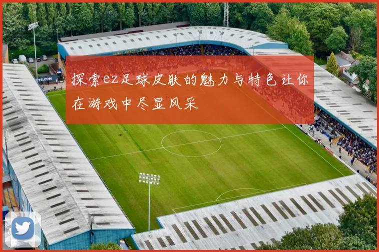 探索ez足球皮肤的魅力与特色让你在游戏中尽显风采