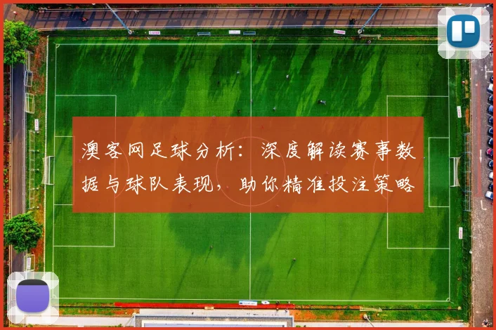 澳客网足球分析：深度解读赛事数据与球队表现，助你精准投注策略