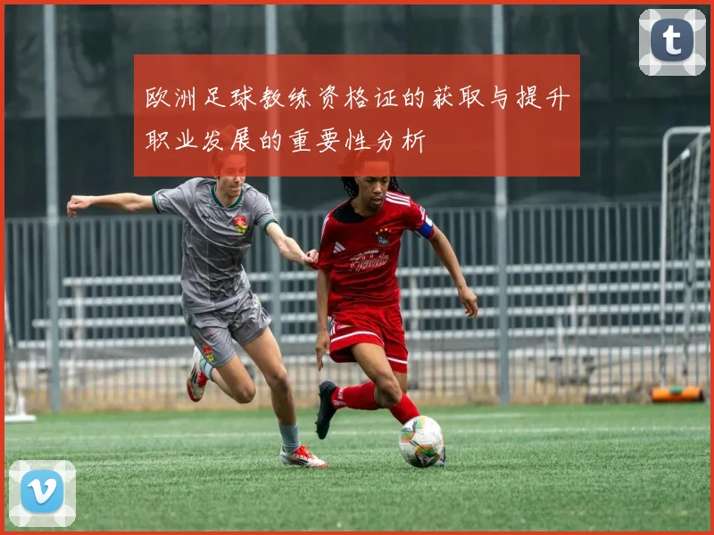 欧洲足球教练资格证的获取与提升职业发展的重要性分析