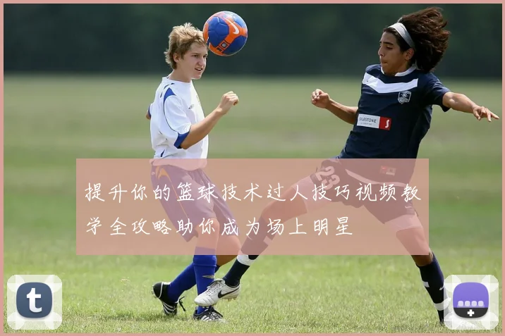 提升你的篮球技术过人技巧视频教学全攻略助你成为场上明星