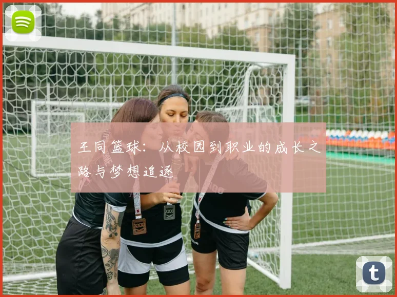 王同篮球：从校园到职业的成长之路与梦想追逐