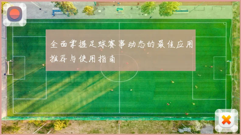 全面掌握足球赛事动态的最佳应用推荐与使用指南